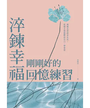 書封 淬鍊幸福，剛剛好的回憶練習：媽媽也曾經是女兒，從過去傷痛釋放自己，學會愛