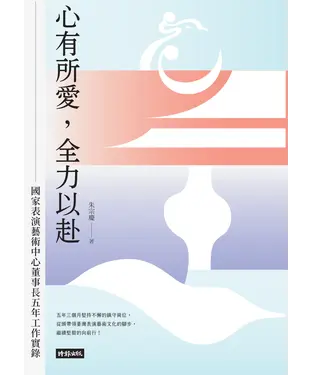 書封 心有所愛，全力以赴：國家表演藝術中心董事長五年工作實錄
