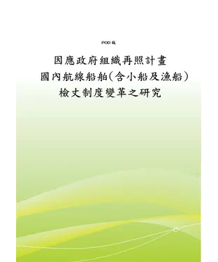 書封 【因應政府組織再造計畫─國內航線船舶〈含小船及漁船〉檢丈制度變革之研究】